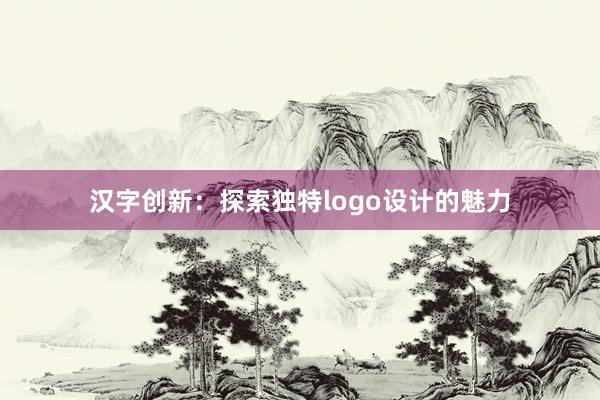 汉字创新：探索独特logo设计的魅力