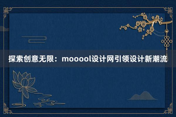 探索创意无限：mooool设计网引领设计新潮流