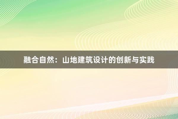 融合自然：山地建筑设计的创新与实践