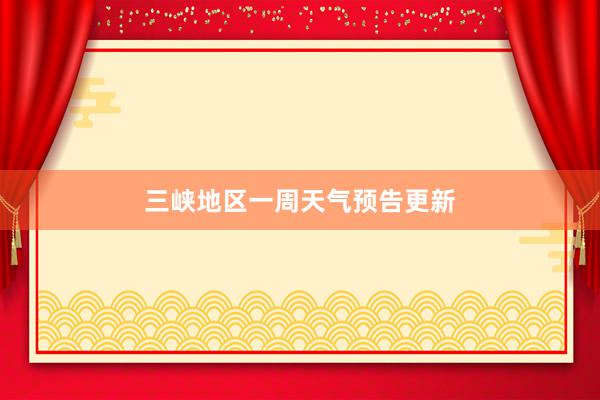 三峡地区一周天气预告更新